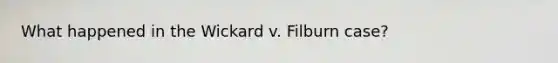 What happened in the Wickard v. Filburn case?