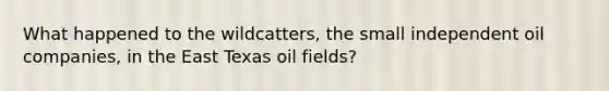 What happened to the wildcatters, the small independent oil companies, in the East Texas oil fields?