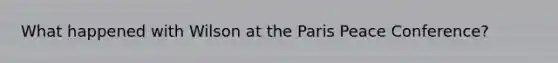 What happened with Wilson at the Paris Peace Conference?