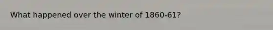 What happened over the winter of 1860-61?