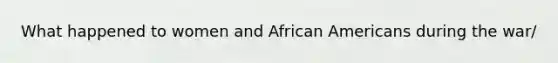 What happened to women and African Americans during the war/