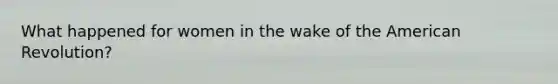 What happened for women in the wake of the American Revolution?