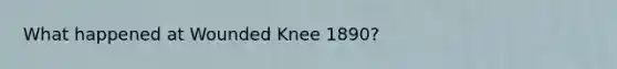 What happened at Wounded Knee 1890?