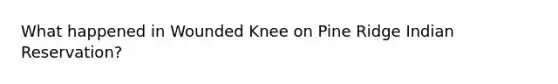 What happened in Wounded Knee on Pine Ridge Indian Reservation?