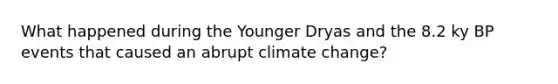 What happened during the Younger Dryas and the 8.2 ky BP events that caused an abrupt climate change?