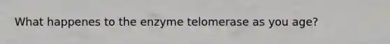 What happenes to the enzyme telomerase as you age?