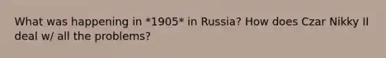 What was happening in *1905* in Russia? How does Czar Nikky II deal w/ all the problems?