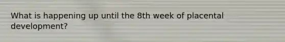 What is happening up until the 8th week of placental development?