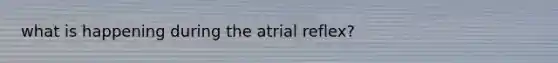 what is happening during the atrial reflex?