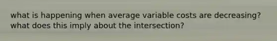 what is happening when average variable costs are decreasing? what does this imply about the intersection?