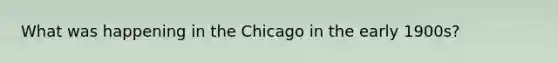 What was happening in the Chicago in the early 1900s?