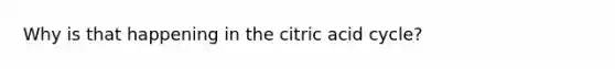 Why is that happening in the citric acid cycle?