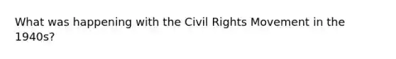 What was happening with the Civil Rights Movement in the 1940s?