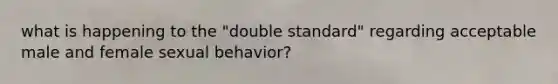 what is happening to the "double standard" regarding acceptable male and female sexual behavior?