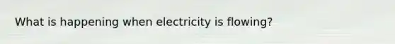 What is happening when electricity is flowing?