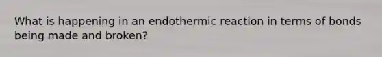 What is happening in an endothermic reaction in terms of bonds being made and broken?