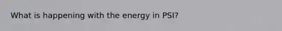 What is happening with the energy in PSI?