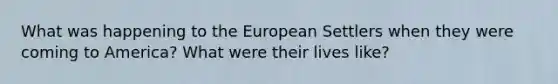 What was happening to the European Settlers when they were coming to America? What were their lives like?