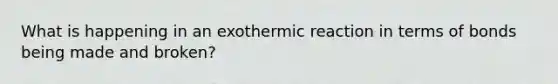 What is happening in an exothermic reaction in terms of bonds being made and broken?