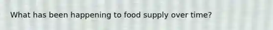 What has been happening to food supply over time?