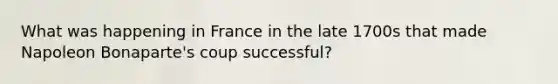 What was happening in France in the late 1700s that made Napoleon Bonaparte's coup successful?