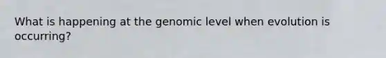 What is happening at the genomic level when evolution is occurring?