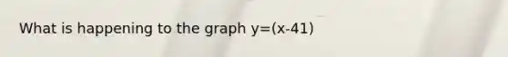 What is happening to the graph y=(x-41)