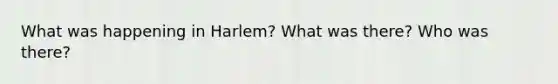 What was happening in Harlem? What was there? Who was there?