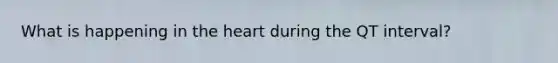 What is happening in the heart during the QT interval?