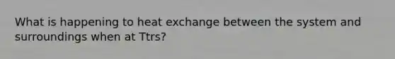 What is happening to heat exchange between the system and surroundings when at Ttrs?