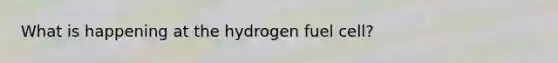 What is happening at the hydrogen fuel cell?