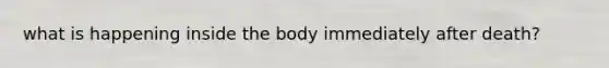 what is happening inside the body immediately after death?