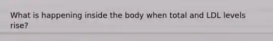 What is happening inside the body when total and LDL levels rise?