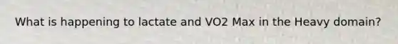 What is happening to lactate and VO2 Max in the Heavy domain?