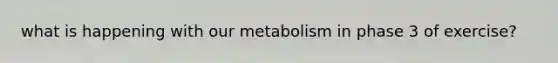 what is happening with our metabolism in phase 3 of exercise?