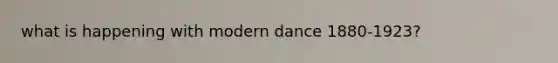 what is happening with modern dance 1880-1923?