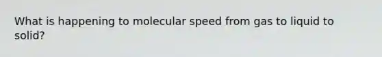 What is happening to molecular speed from gas to liquid to solid?