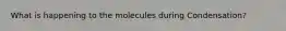 What is happening to the molecules during Condensation?