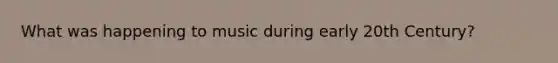 What was happening to music during early 20th Century?