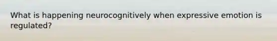 What is happening neurocognitively when expressive emotion is regulated?