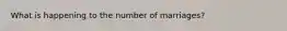 What is happening to the number of marriages?