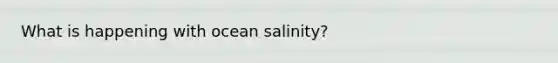 What is happening with ocean salinity?