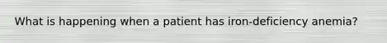 What is happening when a patient has iron-deficiency anemia?