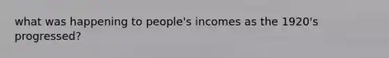 what was happening to people's incomes as the 1920's progressed?