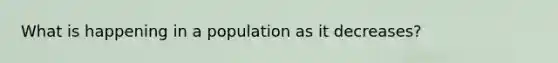 What is happening in a population as it decreases?