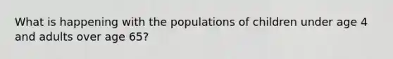 What is happening with the populations of children under age 4 and adults over age 65?