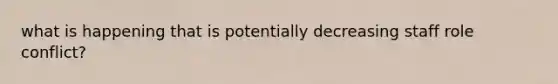 what is happening that is potentially decreasing staff role conflict?