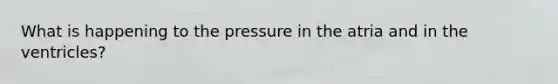 What is happening to the pressure in the atria and in the ventricles?