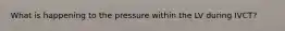 What is happening to the pressure within the LV during IVCT?