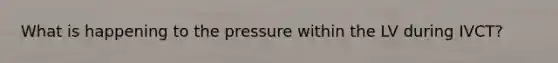 What is happening to the pressure within the LV during IVCT?